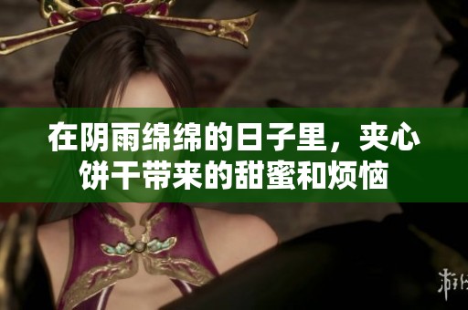 在陰雨綿綿的日子里，夾心餅干帶來(lái)的甜蜜和煩惱