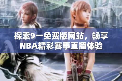 探索9一免費版網(wǎng)站，暢享NBA精彩賽事直播體驗