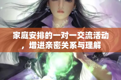 家庭安排的一對(duì)一交流活動(dòng)，增進(jìn)親密關(guān)系與理解