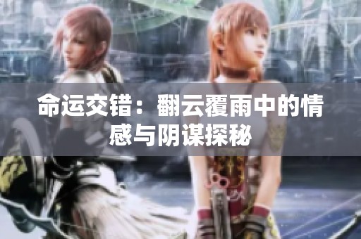命運(yùn)交錯(cuò)：翻云覆雨中的情感與陰謀探秘