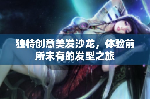 獨特創(chuàng)意美發(fā)沙龍，體驗前所未有的發(fā)型之旅