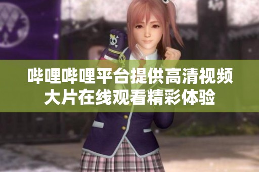 嗶哩嗶哩平臺提供高清視頻大片在線觀看精彩體驗(yàn)