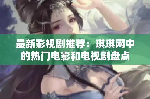 最新影視劇推薦：琪琪網(wǎng)中的熱門電影和電視劇盤點