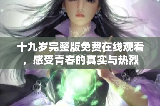 十九歲完整版免費(fèi)在線觀看，感受青春的真實(shí)與熱烈