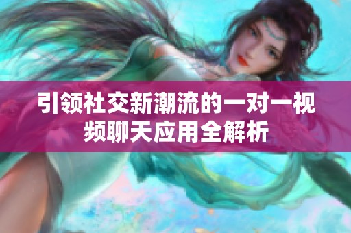 引領社交新潮流的一對一視頻聊天應用全解析