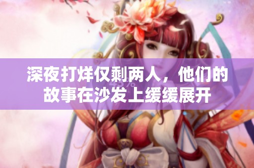 深夜打烊僅剩兩人，他們的故事在沙發(fā)上緩緩展開