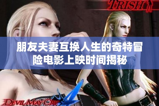朋友夫妻互換人生的奇特冒險(xiǎn)電影上映時(shí)間揭秘