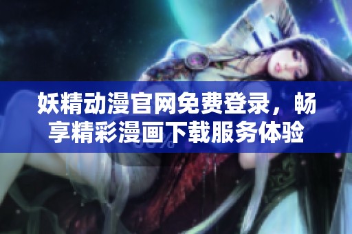 妖精動(dòng)漫官網(wǎng)免費(fèi)登錄，暢享精彩漫畫下載服務(wù)體驗(yàn)