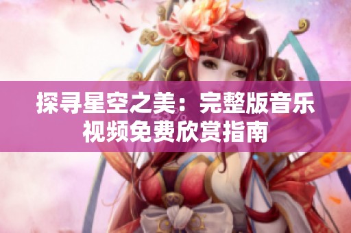 探尋星空之美：完整版音樂視頻免費欣賞指南