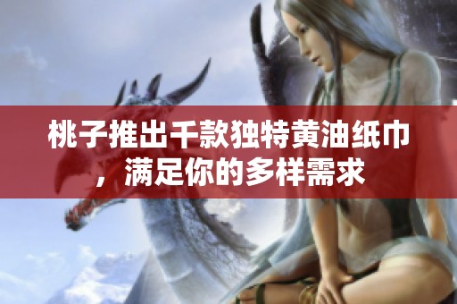 桃子推出千款獨(dú)特黃油紙巾，滿足你的多樣需求