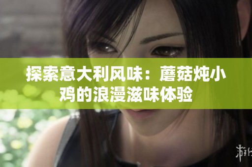 探索意大利風味：蘑菇燉小雞的浪漫滋味體驗