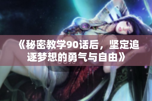 《秘密教學(xué)90話后，堅(jiān)定追逐夢想的勇氣與自由》