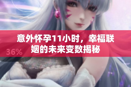 意外懷孕11小時(shí)，幸福聯(lián)姻的未來變數(shù)揭秘
