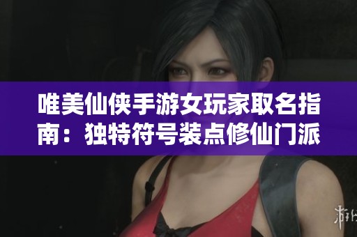 唯美仙俠手游女玩家取名指南：獨特符號裝點修仙門派名稱的創(chuàng)意靈感