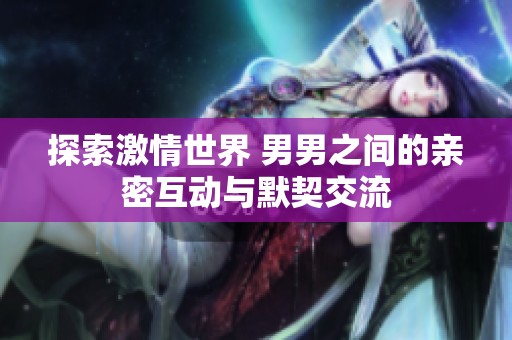探索激情世界 男男之間的親密互動(dòng)與默契交流