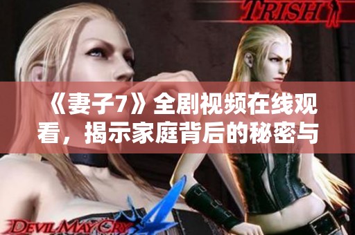 《妻子7》全劇視頻在線觀看，揭示家庭背后的秘密與情感掙扎