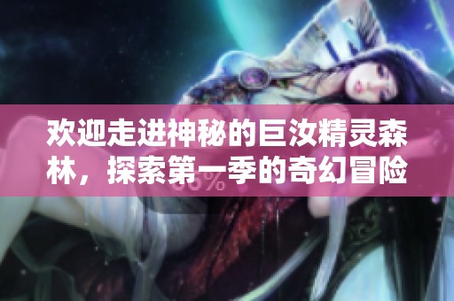 歡迎走進(jìn)神秘的巨汝精靈森林，探索第一季的奇幻冒險(xiǎn)