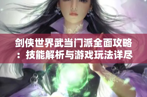 劍俠世界武當(dāng)門派全面攻略:技能解析與游戲玩法詳盡指南分享 劍俠世界武當(dāng)門派全面攻略:技能解析與游戲玩法詳盡指南分享