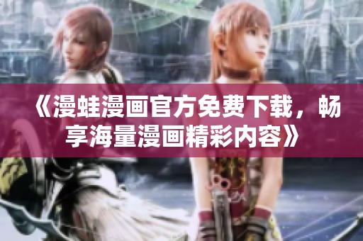 《漫蛙漫畫(huà)官方免費(fèi)下載，暢享海量漫畫(huà)精彩內(nèi)容》