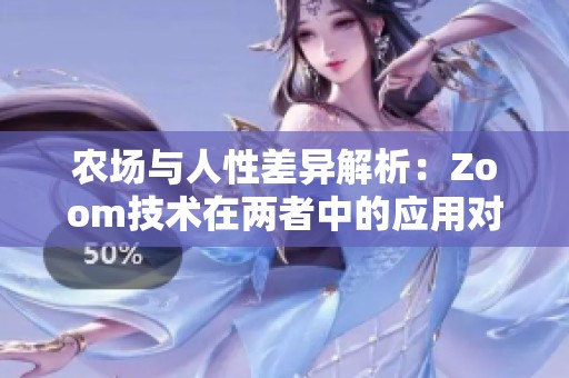 農(nóng)場與人性差異解析：Zoom技術(shù)在兩者中的應(yīng)用對比