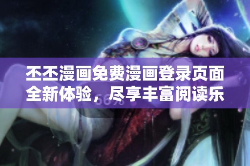 丕丕漫畫免費(fèi)漫畫登錄頁面全新體驗(yàn)，盡享豐富閱讀樂趣