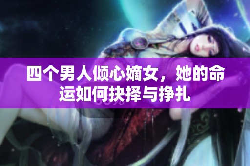 四個男人傾心嫡女，她的命運如何抉擇與掙扎