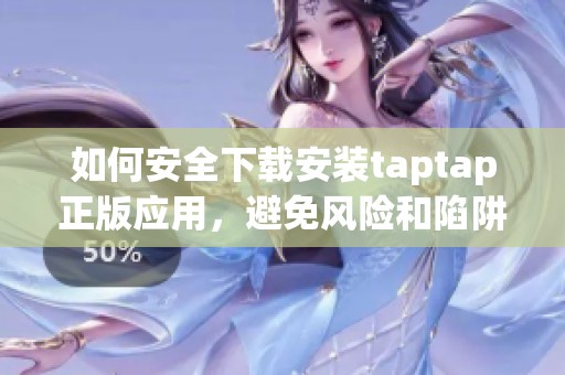 如何安全下載安裝taptap正版應(yīng)用，避免風(fēng)險和陷阱