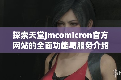 探索天堂jmcomicron官方網站的全面功能與服務介紹