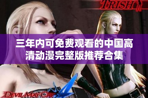 三年內(nèi)可免費(fèi)觀看的中國高清動漫完整版推薦合集