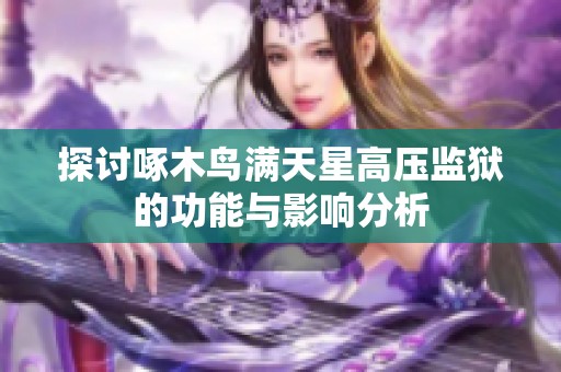 探討啄木鳥(niǎo)滿(mǎn)天星高壓監(jiān)獄的功能與影響分析