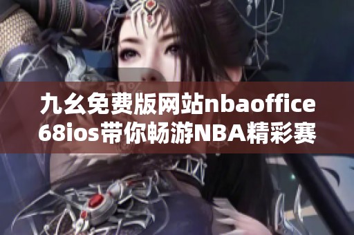 九幺免費版網站nbaoffice68ios帶你暢游NBA精彩賽事動態(tài)