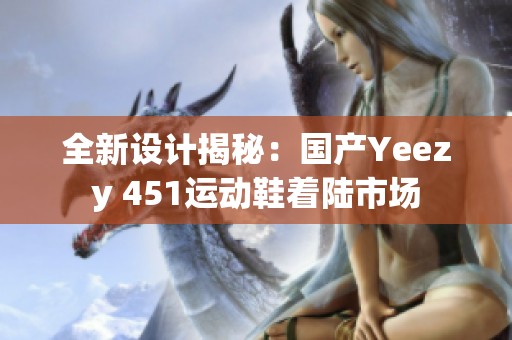 全新設計揭秘：國產(chǎn)Yeezy 451運動鞋著陸市場