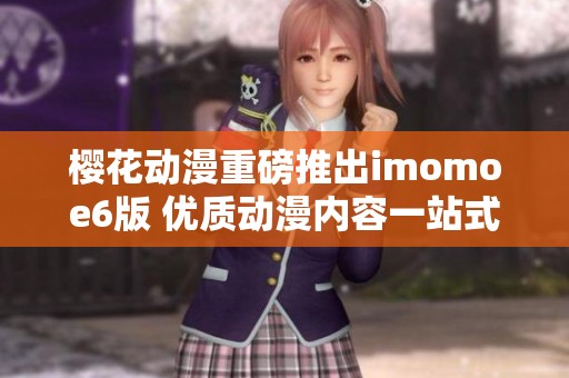 櫻花動漫重磅推出imomoe6版 優(yōu)質(zhì)動漫內(nèi)容一站式體驗