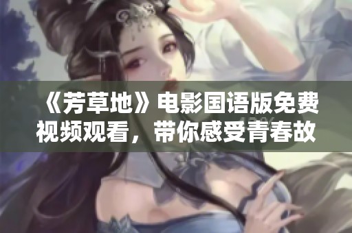 《芳草地》電影國語版免費視頻觀看，帶你感受青春故事的魅力