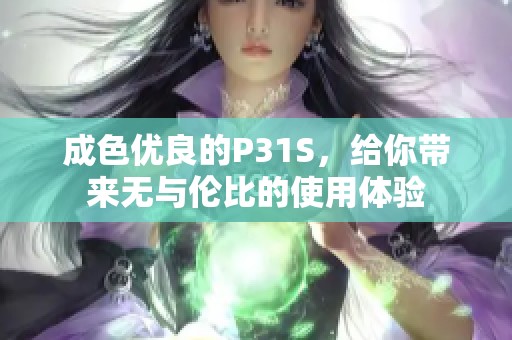 成色優(yōu)良的P31S，給你帶來無與倫比的使用體驗