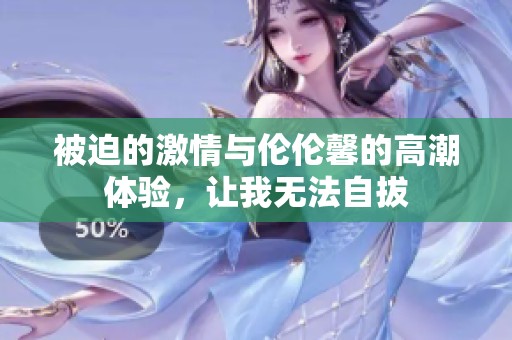 被迫的激情與倫倫馨的高潮體驗(yàn)，讓我無(wú)法自拔