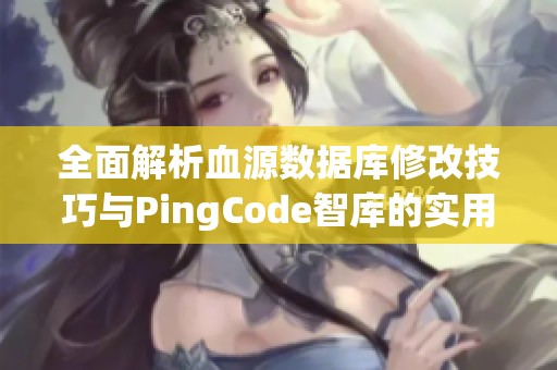全面解析血源數(shù)據(jù)庫修改技巧與PingCode智庫的實(shí)用指南 全面解析血源數(shù)據(jù)庫修改技巧與PingCode智庫的實(shí)用指南
