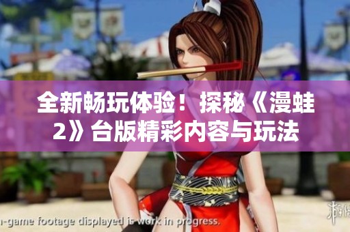 全新暢玩體驗！探秘《漫蛙2》臺版精彩內(nèi)容與玩法
