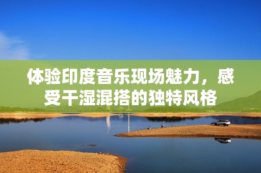 體驗印度音樂現(xiàn)場魅力，感受干濕混搭的獨特風格