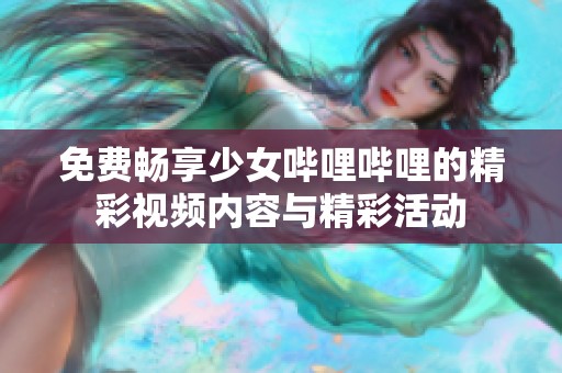 免費(fèi)暢享少女嗶哩嗶哩的精彩視頻內(nèi)容與精彩活動(dòng)