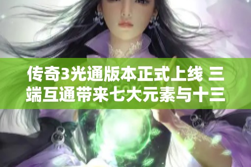 傳奇3光通版本正式上線 三端互通帶來七大元素與十三種魔法的新體驗 傳奇3光通版本正式上線 三端互通帶來七大元素與十三種魔法的新體驗