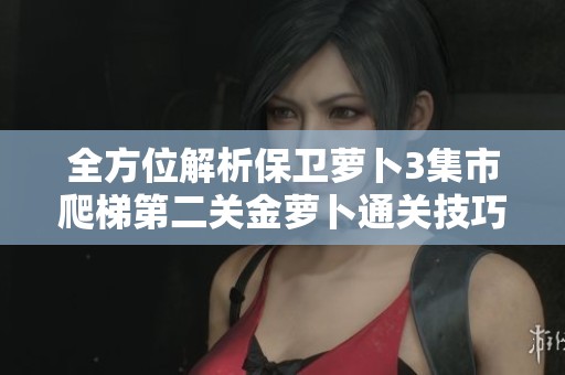 全方位解析保衛(wèi)蘿卜3集市爬梯第二關(guān)金蘿卜通關(guān)技巧與攻略秘籍