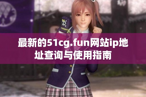 最新的51cg.fun網(wǎng)站ip地址查詢與使用指南