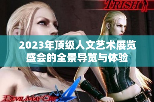 2023年頂級人文藝術(shù)展覽盛會的全景導(dǎo)覽與體驗(yàn)