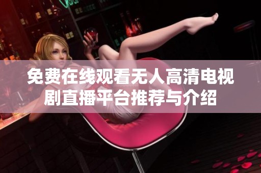 免費(fèi)在線觀看無(wú)人高清電視劇直播平臺(tái)推薦與介紹