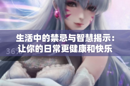 生活中的禁忌與智慧揭示：讓你的日常更健康和快樂