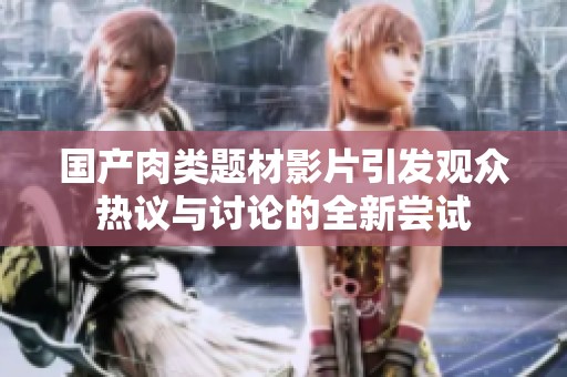 國產肉類題材影片引發(fā)觀眾熱議與討論的全新嘗試