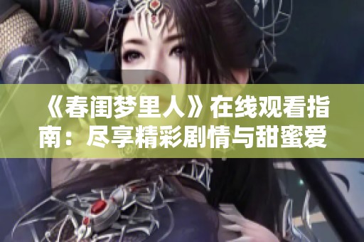 《春閨夢(mèng)里人》在線觀看指南：盡享精彩劇情與甜蜜愛情