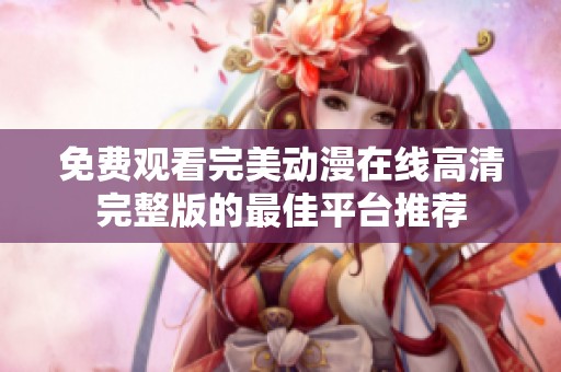 免費觀看完美動漫在線高清完整版的最佳平臺推薦