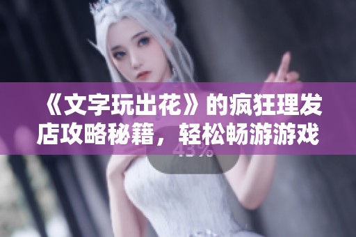 《文字玩出花》的瘋狂理發(fā)店攻略秘籍，輕松暢游游戲世界的趣味玩法分享